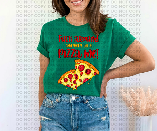 F*** around, and you'll get a pizza me!