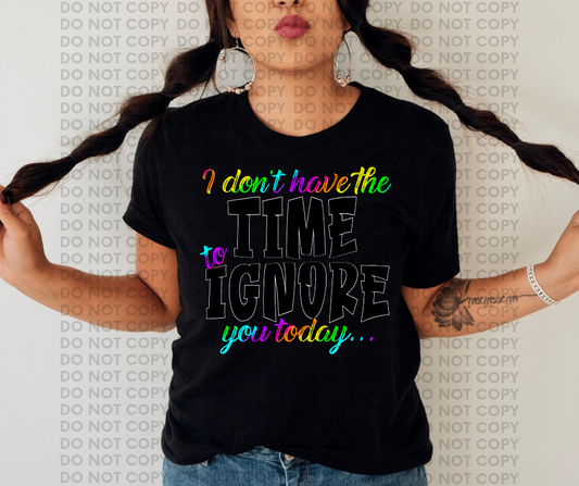 I dont have the time to ignore you today