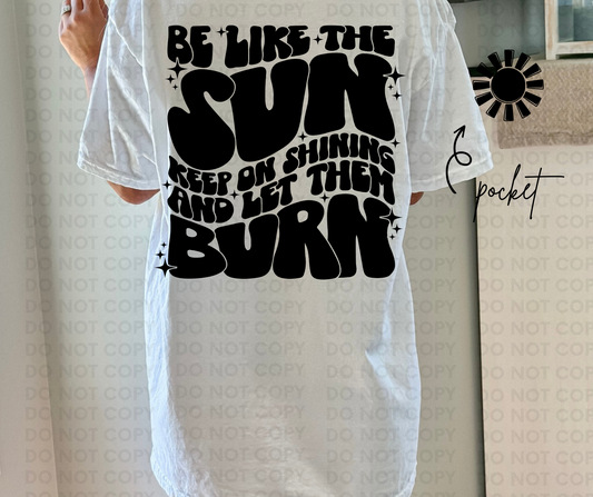 Be like the sun keep on shinning and let them burn
