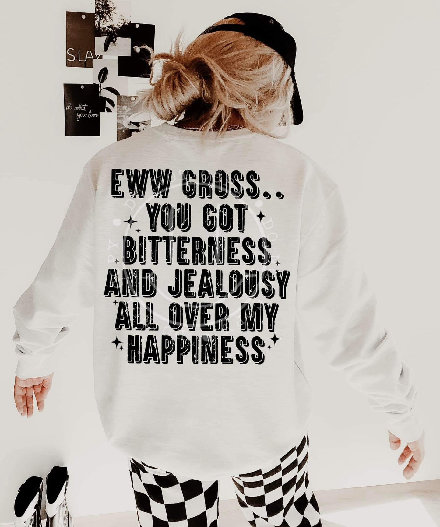 Eww gross...you got bitterness and jealousy all over my happiness