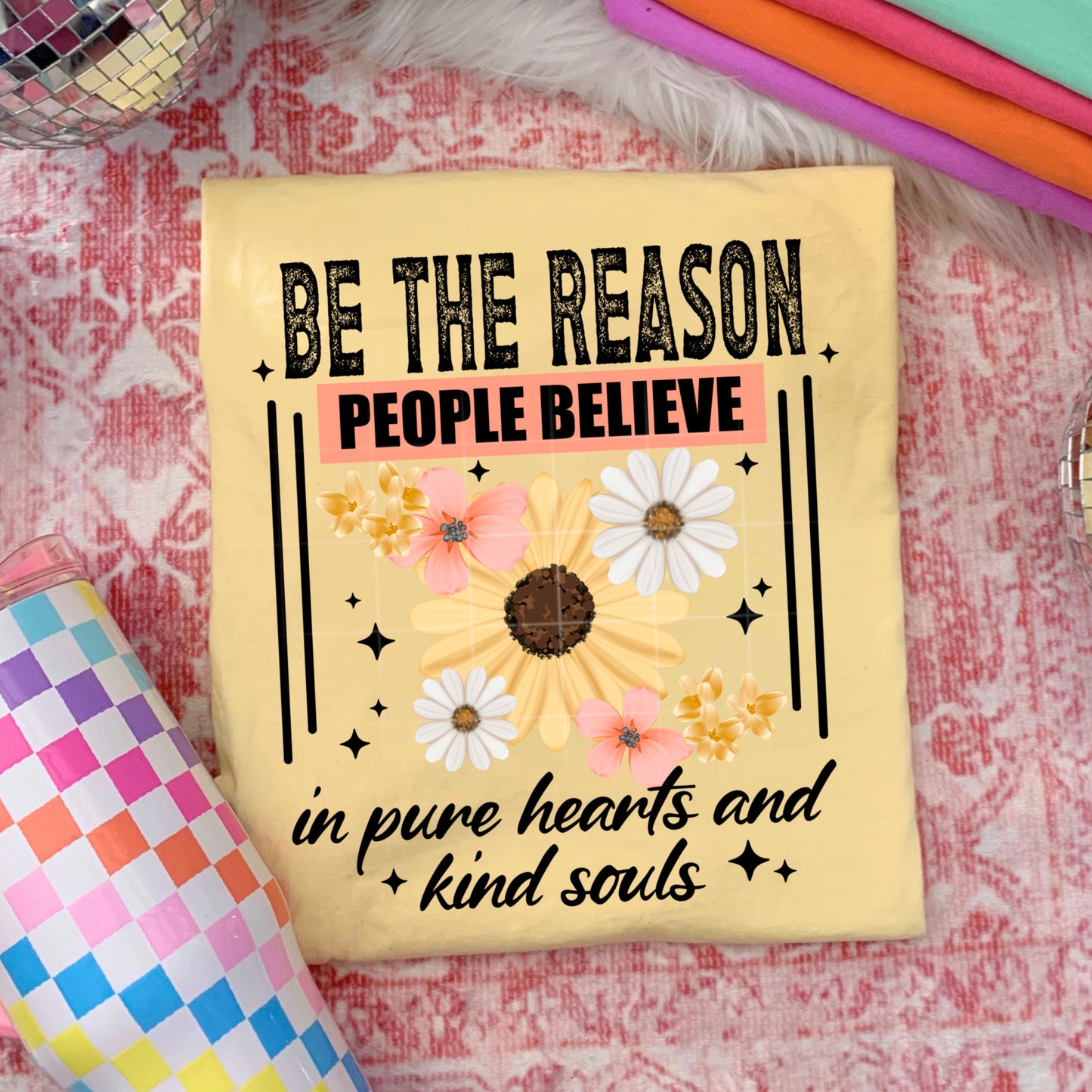 Be the reason people believe in pure hearts and kind souls