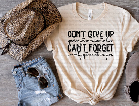 Don't give up you've got a reason to live can't forget we only get what we give