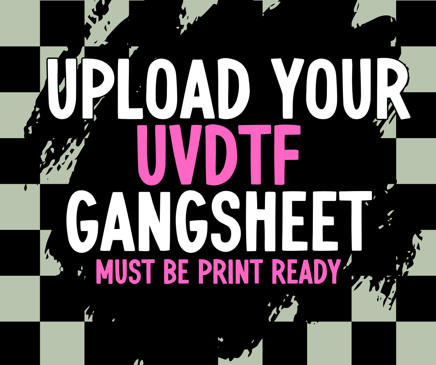 Upload YOUR UVDTF Gang Sheet