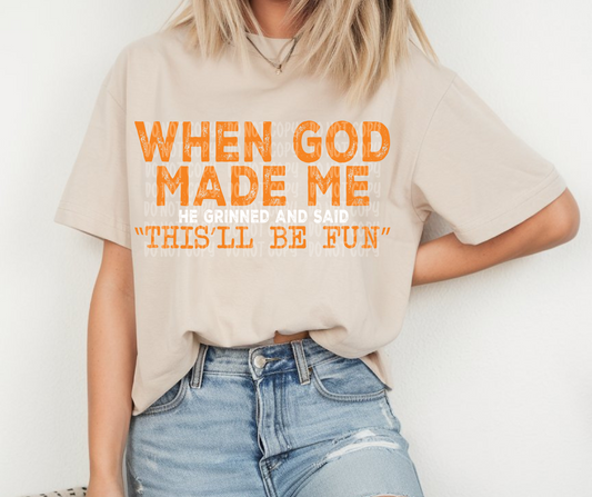 When God made me he grinned and said "This'll be fun"