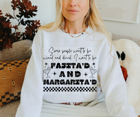 Some people want to be wined and dined I want to be fajita'd and margarita'd