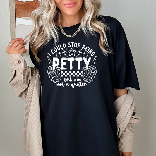 I could stop being petty but I'm not a quitter