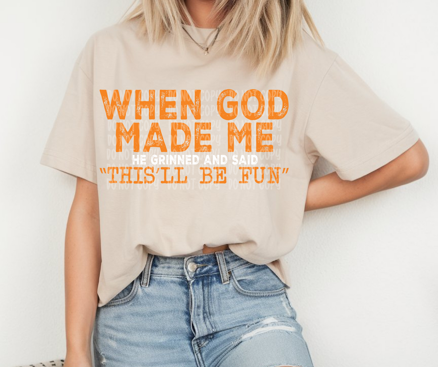 When God made me he grinned and said "This'll be fun"