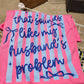That sounds like my husband'sproblem (completed tee)