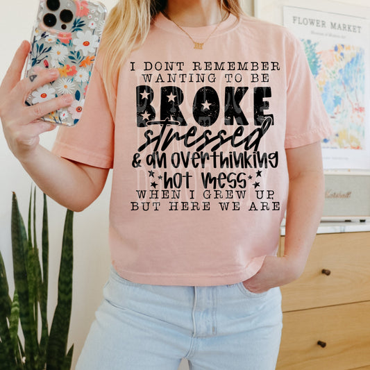 I dont remember wanting to be broke stressed & a overthinking hot mess when I grew up but here we are